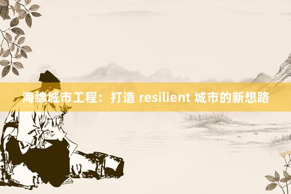 海绵城市工程：打造 resilient 城市的新想路
