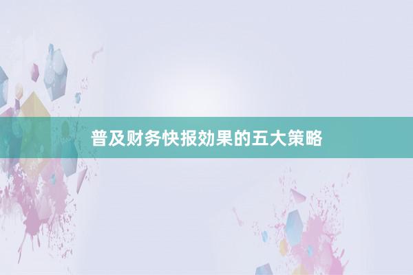 普及财务快报効果的五大策略